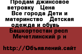 Продам джинсовое ветровку › Цена ­ 800 - Все города Дети и материнство » Детская одежда и обувь   . Башкортостан респ.,Мечетлинский р-н